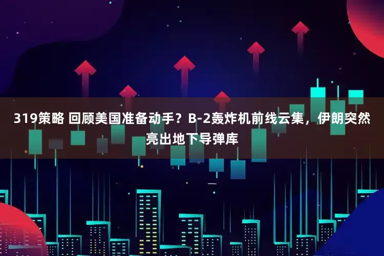 319策略 回顾美国准备动手？B-2轰炸机前线云集，伊朗突然亮出地下导弹库