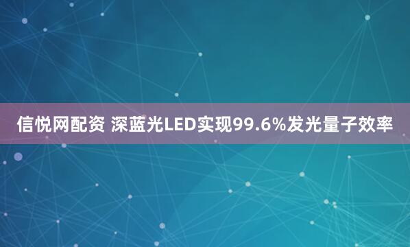 信悦网配资 深蓝光LED实现99.6%发光量子效率