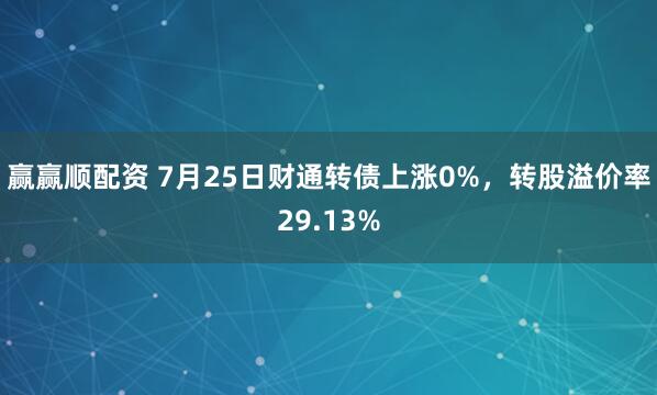 赢赢顺配资 7月25日财通转债上涨0%，转股溢价率29.13%