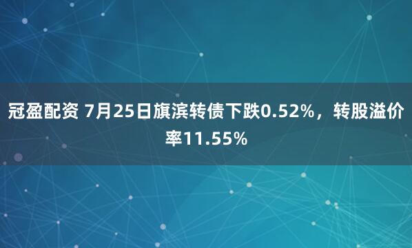 冠盈配资 7月25日旗滨转债下跌0.52%，转股溢价率11.55%