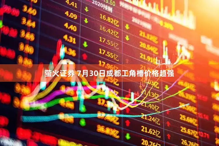 萤火证券 7月30日成都工角槽价格趋强