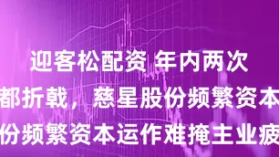 迎客松配资 年内两次跨界并购都折戟，慈星股份频繁资本运作难掩主业疲软