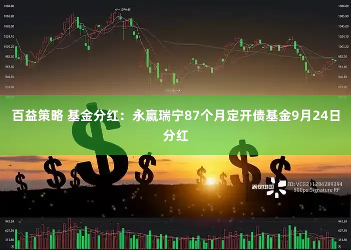 百益策略 基金分红：永赢瑞宁87个月定开债基金9月24日分红