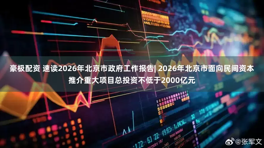 豪极配资 速读2026年北京市政府工作报告| 2026年北京市面向民间资本推介重大项目总投资不低于2000亿元
