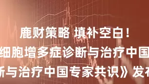 鹿财策略 填补空白！《高原红细胞增多症诊断与治疗中国专家共识》发布