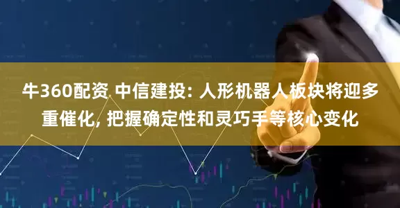 牛360配资 中信建投: 人形机器人板块将迎多重催化, 把握确定性和灵巧手等核心变化